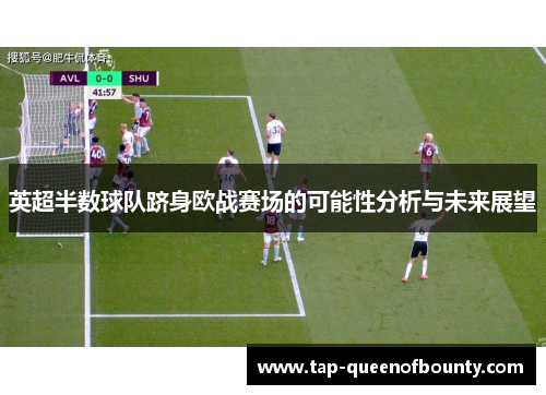 英超半数球队跻身欧战赛场的可能性分析与未来展望 英超半数球队跻身欧战赛场的可能性分析与未来展望