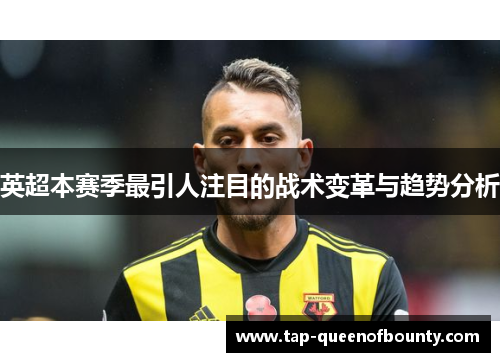 英超本赛季最引人注目的战术变革与趋势分析