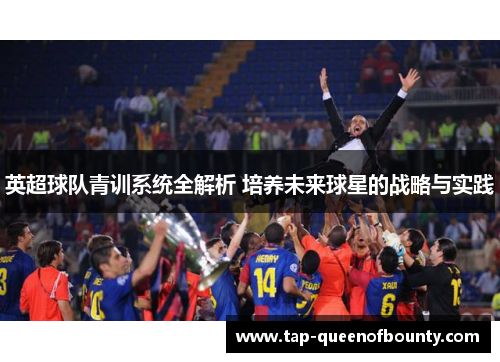 英超球队青训系统全解析 培养未来球星的战略与实践 英超球队青训系统全解析 培养未来球星的战略与实践