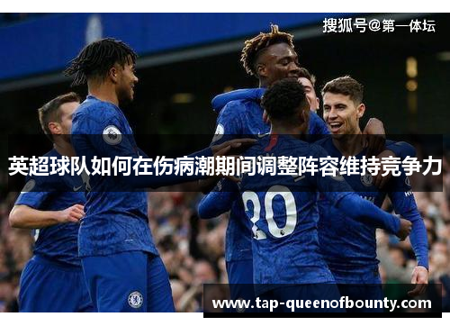 英超球队如何在伤病潮期间调整阵容维持竞争力 英超球队如何在伤病潮期间调整阵容维持竞争力