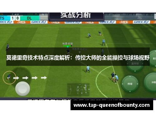 莫德里奇技术特点深度解析:传控大师的全能操控与球场视野 莫德里奇技术特点深度解析:传控大师的全能操控与球场视野