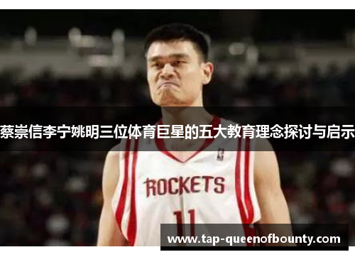 蔡崇信李宁姚明三位体育巨星的五大教育理念探讨与启示 蔡崇信李宁姚明三位体育巨星的五大教育理念探讨与启示