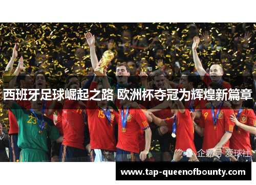 西班牙足球崛起之路 欧洲杯夺冠为辉煌新篇章 西班牙足球崛起之路 欧洲杯夺冠为辉煌新篇章