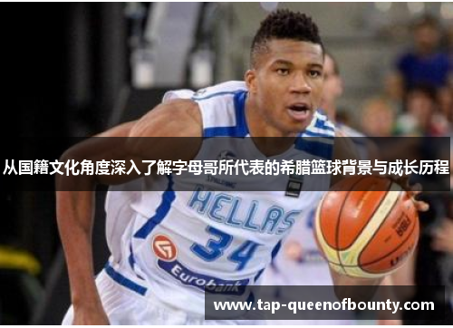 从国籍文化角度深入了解字母哥所代表的希腊篮球背景与成长历程 从国籍文化角度深入了解字母哥所代表的希腊篮球背景与成长历程
