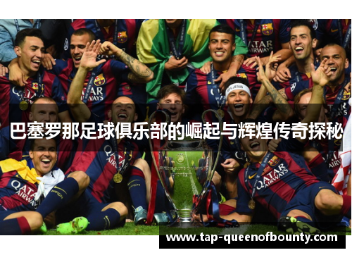 巴塞罗那足球俱乐部的崛起与辉煌传奇探秘