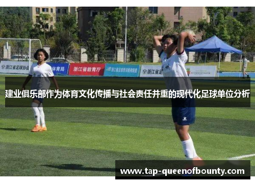 建业俱乐部作为体育文化传播与社会责任并重的现代化足球单位分析 建业俱乐部作为体育文化传播与社会责任并重的现代化足球单位分析