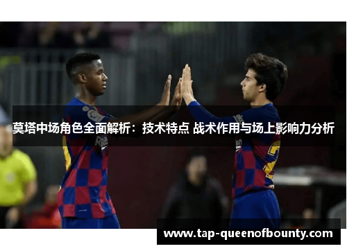 莫塔中场角色全面解析:技术特点 战术作用与场上影响力分析 莫塔中场角色全面解析:技术特点 战术作用与场上影响力分析