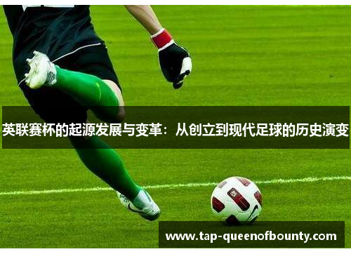 英联赛杯的起源发展与变革:从创立到现代足球的历史演变 英联赛杯的起源发展与变革:从创立到现代足球的历史演变
