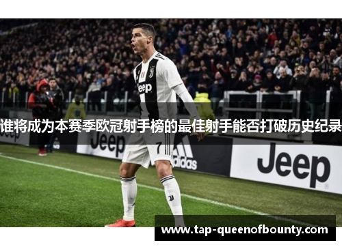 谁将成为本赛季欧冠射手榜的最佳射手能否打破历史纪录 谁将成为本赛季欧冠射手榜的最佳射手能否打破历史纪录