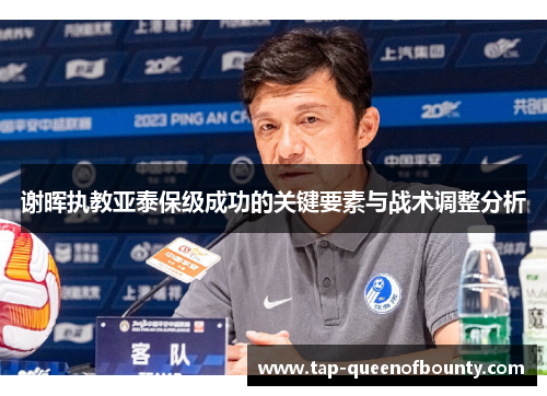 谢晖执教亚泰保级成功的关键要素与战术调整分析 谢晖执教亚泰保级成功的关键要素与战术调整分析
