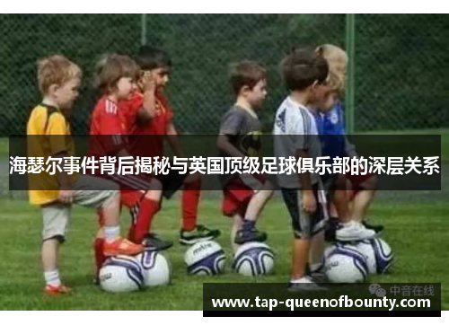 海瑟尔事件背后揭秘与英国顶级足球俱乐部的深层关系