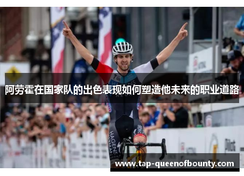 阿劳霍在国家队的出色表现如何塑造他未来的职业道路