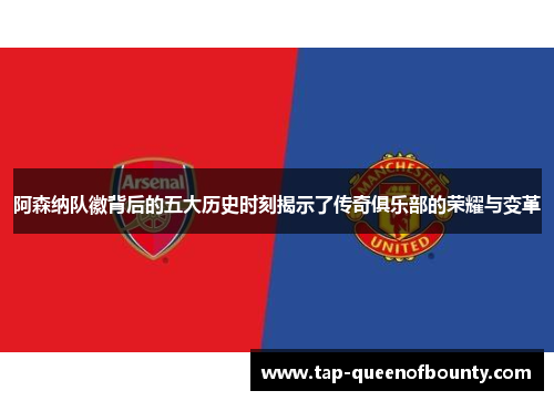 阿森纳队徽背后的五大历史时刻揭示了传奇俱乐部的荣耀与变革