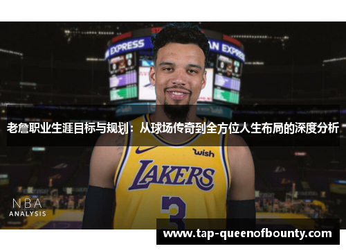 老詹职业生涯目标与规划:从球场传奇到全方位人生布局的深度分析 老詹职业生涯目标与规划:从球场传奇到全方位人生布局的深度分析