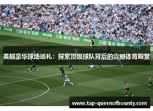 英超豪华球场巡礼：探索顶级球队背后的震撼体育殿堂