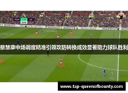 蔡慧康中场调度精准引领攻防转换成效显著助力球队胜利
