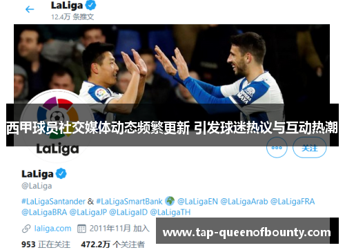 西甲球员社交媒体动态频繁更新 引发球迷热议与互动热潮