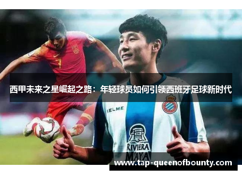 西甲未来之星崛起之路：年轻球员如何引领西班牙足球新时代