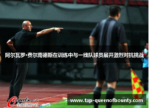 阿尔瓦罗·费尔南德斯在训练中与一线队球员展开激烈对抗挑战 阿尔瓦罗·费尔南德斯在训练中与一线队球员展开激烈对抗挑战