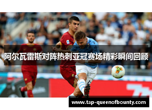 阿尔瓦雷斯对阵热刺亚冠赛场精彩瞬间回顾