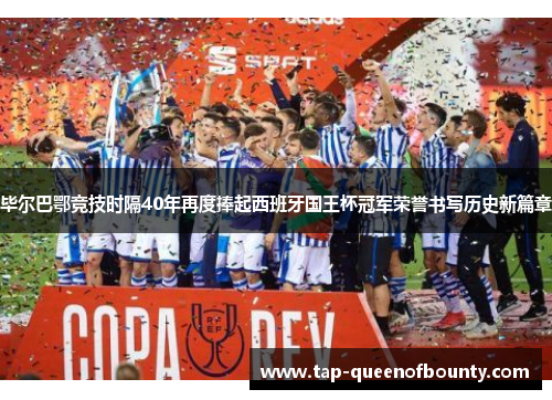 毕尔巴鄂竞技时隔40年再度捧起西班牙国王杯冠军荣誉书写历史新篇章