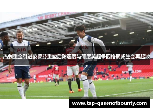 热刺重金引进范德芬重塑后防速度与硬度英超争四格局或生变再起波