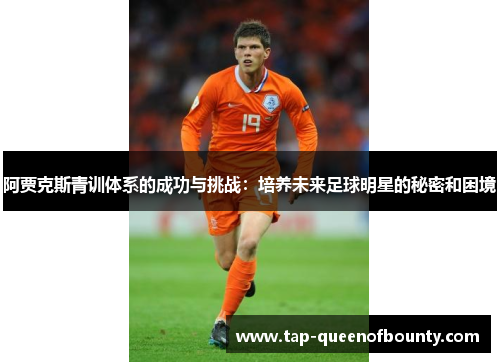 阿贾克斯青训体系的成功与挑战：培养未来足球明星的秘密和困境
