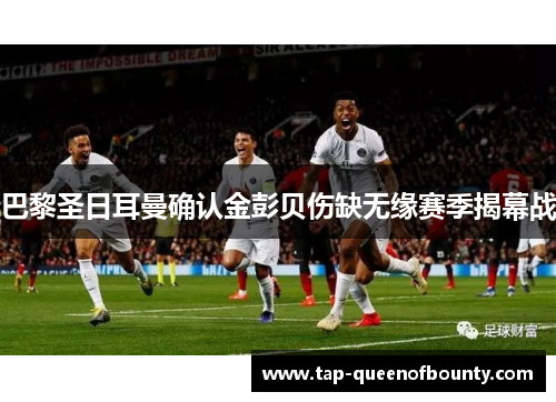 巴黎圣日耳曼确认金彭贝伤缺无缘赛季揭幕战 巴黎圣日耳曼确认金彭贝伤缺无缘赛季揭幕战