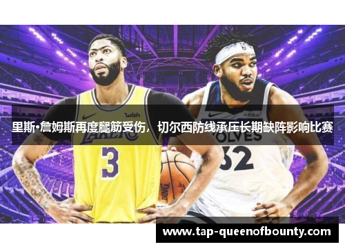 里斯·詹姆斯再度腿筋受伤，切尔西防线承压长期缺阵影响比赛