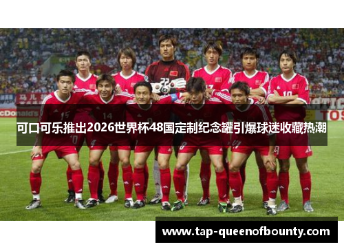 可口可乐推出2026世界杯48国定制纪念罐引爆球迷收藏热潮 可口可乐推出2026世界杯48国定制纪念罐引爆球迷收藏热潮