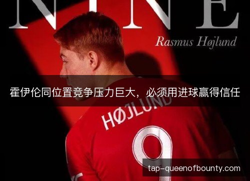 霍伊伦同位置竞争压力巨大，必须用进球赢得信任